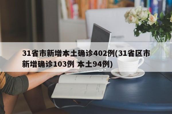 31省市新增本土确诊402例(31省区市新增确诊103例 本土94例)