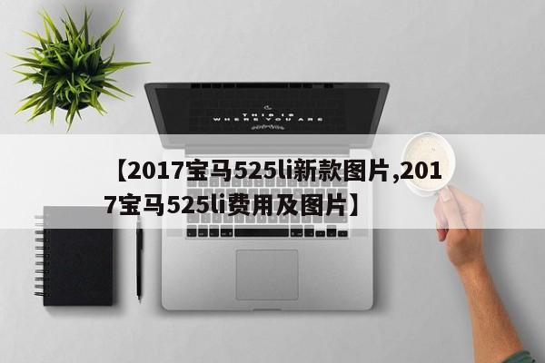 【2017宝马525li新款图片,2017宝马525li费用及图片】