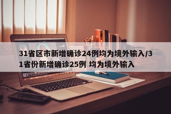 31省区市新增确诊24例均为境外输入/31省份新增确诊25例 均为境外输入
