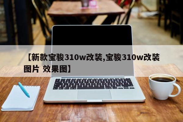 【新款宝骏310w改装,宝骏310w改装图片 效果图】