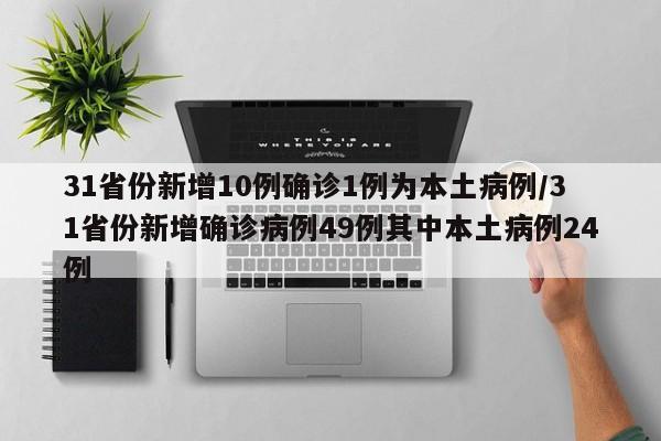 31省份新增10例确诊1例为本土病例/31省份新增确诊病例49例其中本土病例24例