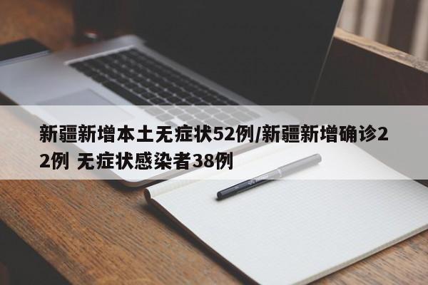 新疆新增本土无症状52例/新疆新增确诊22例 无症状感染者38例
