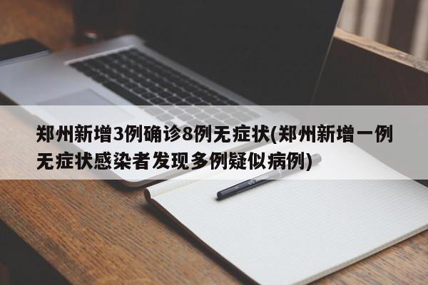 郑州新增3例确诊8例无症状(郑州新增一例无症状感染者发现多例疑似病例)