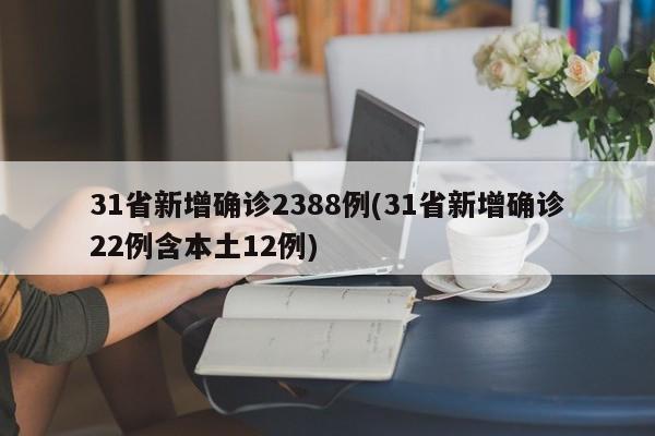 31省新增确诊2388例(31省新增确诊22例含本土12例)