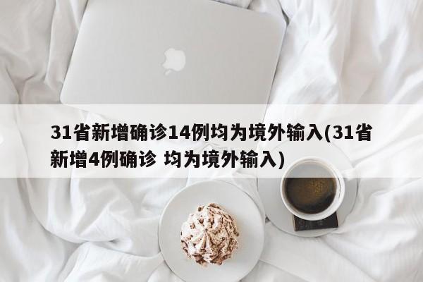 31省新增确诊14例均为境外输入(31省新增4例确诊 均为境外输入)