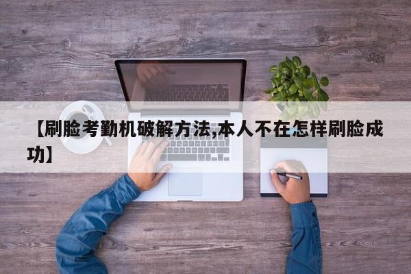 【刷脸考勤机破解方法,本人不在怎样刷脸成功】