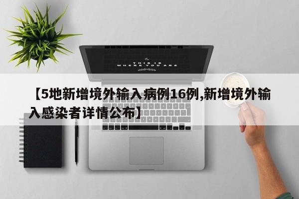 【5地新增境外输入病例16例,新增境外输入感染者详情公布】