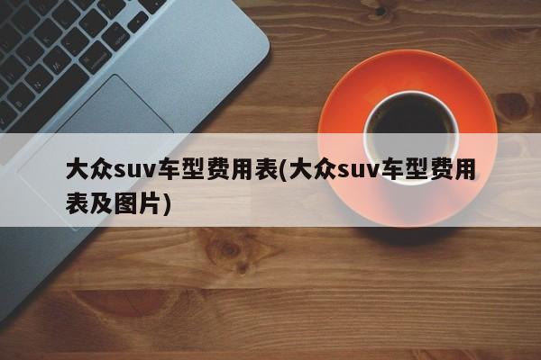 大众suv车型费用表(大众suv车型费用表及图片)