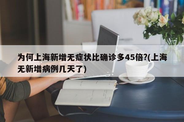 为何上海新增无症状比确诊多45倍?(上海无新增病例几天了)