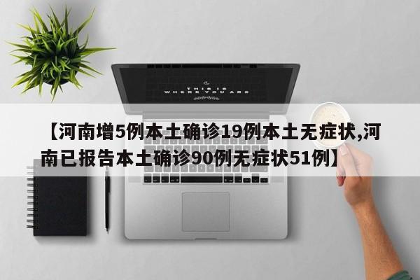 【河南增5例本土确诊19例本土无症状,河南已报告本土确诊90例无症状51例】