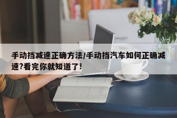 手动挡减速正确方法/手动挡汽车如何正确减速?看完你就知道了!
