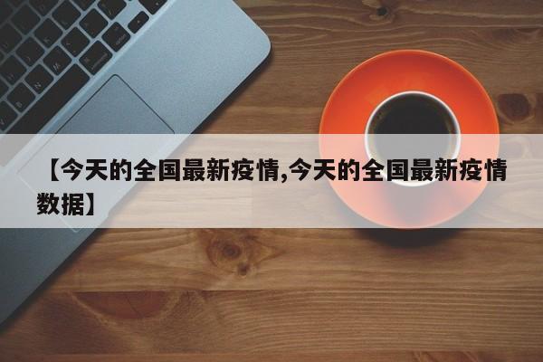 【今天的全国最新疫情,今天的全国最新疫情数据】