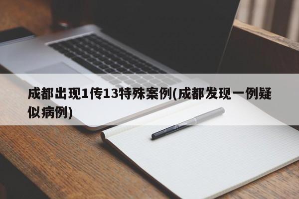 成都出现1传13特殊案例(成都发现一例疑似病例)
