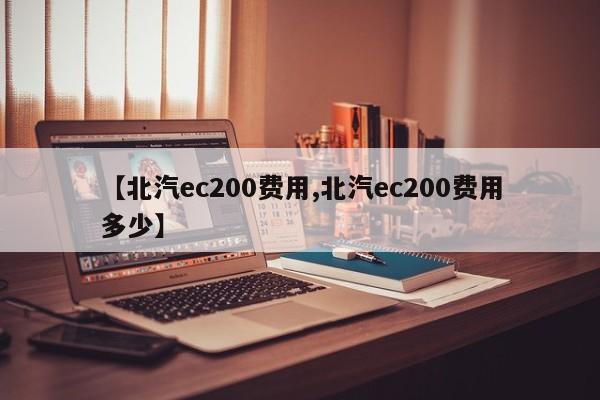 【北汽ec200费用,北汽ec200费用多少】