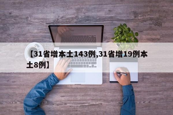 【31省增本土143例,31省增19例本土8例】