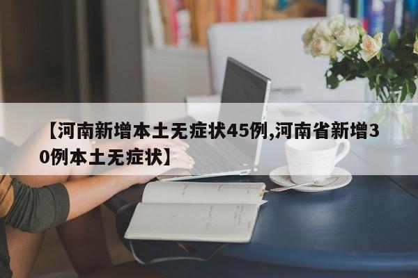 【河南新增本土无症状45例,河南省新增30例本土无症状】