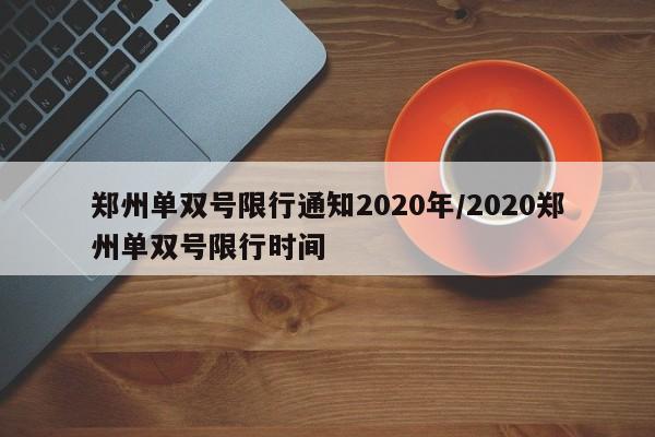郑州单双号限行通知2020年/2020郑州单双号限行时间