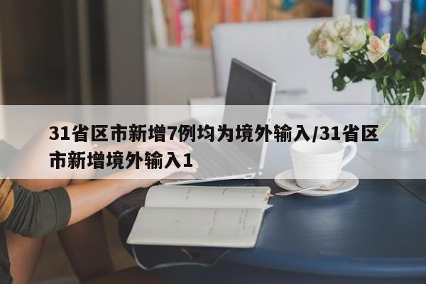 31省区市新增7例均为境外输入/31省区市新增境外输入1