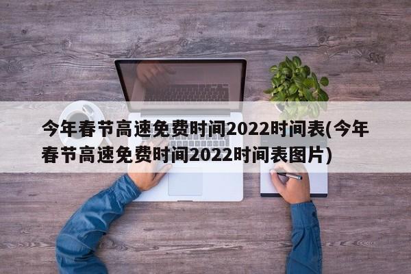 今年春节高速免费时间2022时间表(今年春节高速免费时间2022时间表图片)
