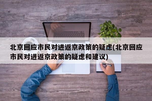 北京回应市民对进返京政策的疑虑(北京回应市民对进返京政策的疑虑和建议)