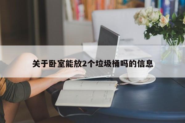 关于卧室能放2个垃圾桶吗的信息