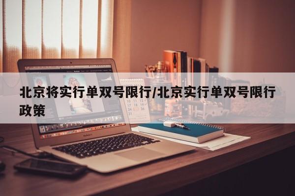 北京将实行单双号限行/北京实行单双号限行政策