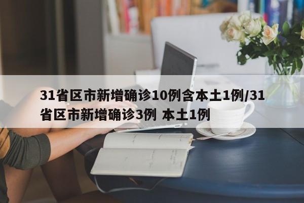 31省区市新增确诊10例含本土1例/31省区市新增确诊3例 本土1例