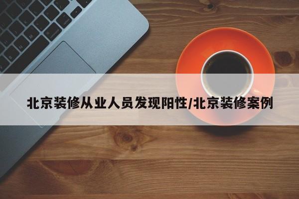北京装修从业人员发现阳性/北京装修案例