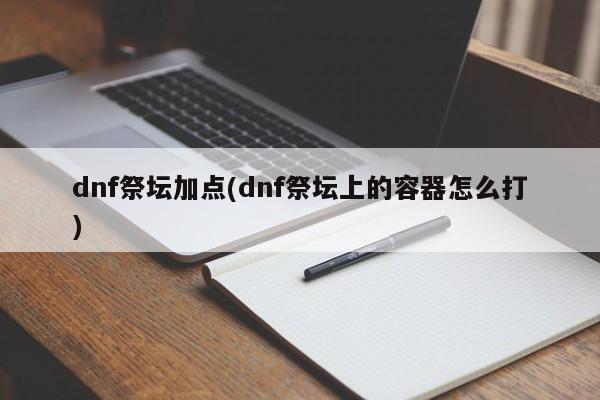 dnf祭坛加点(dnf祭坛上的容器怎么打)