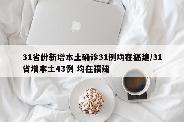 31省份新增本土确诊31例均在福建/31省增本土43例 均在福建