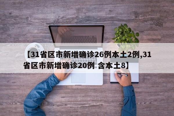 【31省区市新增确诊26例本土2例,31省区市新增确诊20例 含本土8】