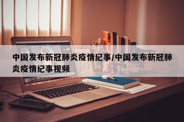 中国发布新冠肺炎疫情纪事/中国发布新冠肺炎疫情纪事视频