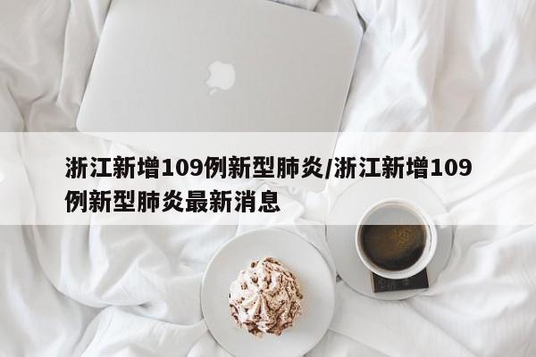 浙江新增109例新型肺炎/浙江新增109例新型肺炎最新消息