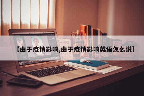 【由于疫情影响,由于疫情影响英语怎么说】