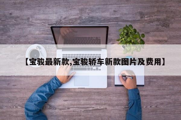 【宝骏最新款,宝骏轿车新款图片及费用】