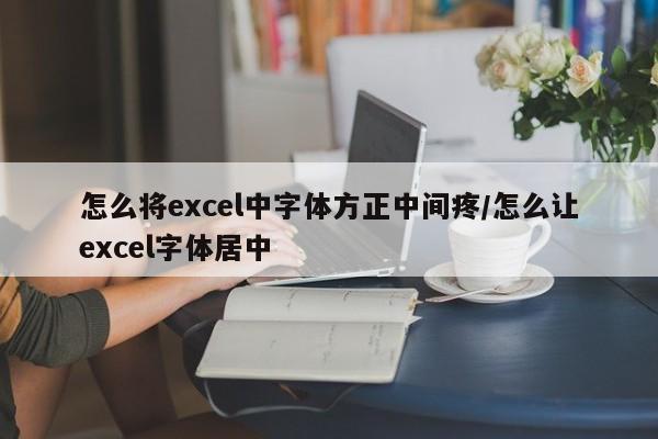 怎么将excel中字体方正中间疼/怎么让excel字体居中