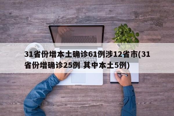31省份增本土确诊61例涉12省市(31省份增确诊25例 其中本土5例)