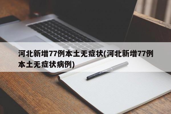 河北新增77例本土无症状(河北新增77例本土无症状病例)