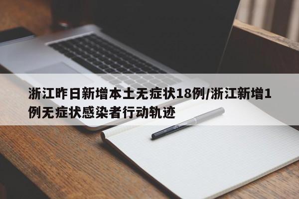 浙江昨日新增本土无症状18例/浙江新增1例无症状感染者行动轨迹