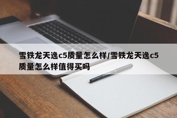 雪铁龙天逸c5质量怎么样/雪铁龙天逸c5质量怎么样值得买吗