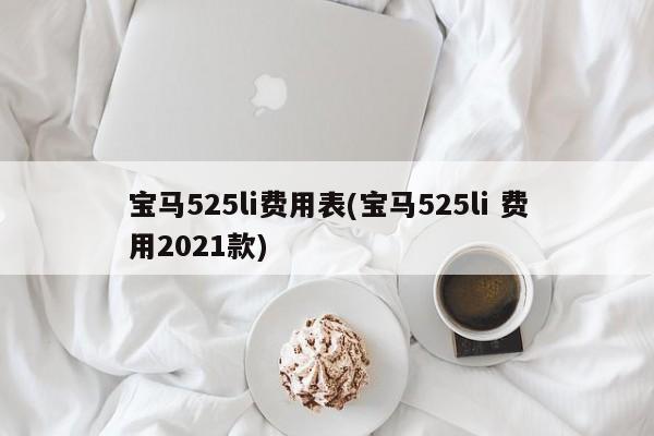 宝马525li费用表(宝马525li 费用2021款)
