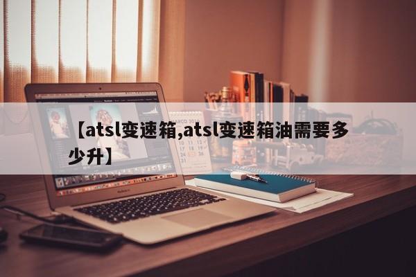 【atsl变速箱,atsl变速箱油需要多少升】