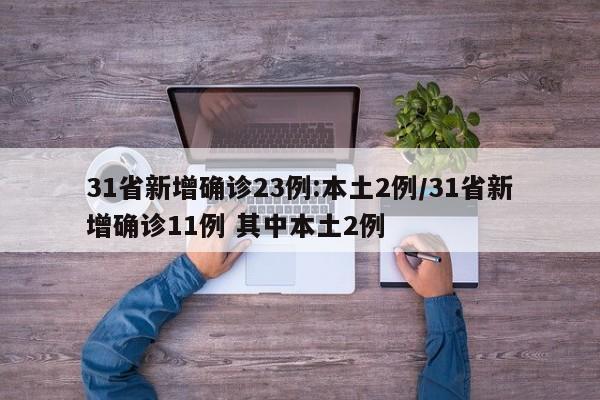 31省新增确诊23例:本土2例/31省新增确诊11例 其中本土2例