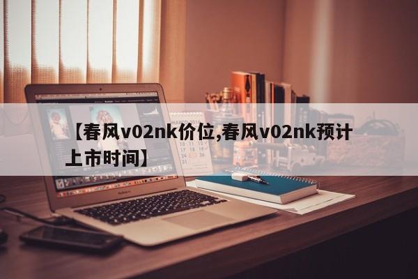 【春风v02nk价位,春风v02nk预计上市时间】