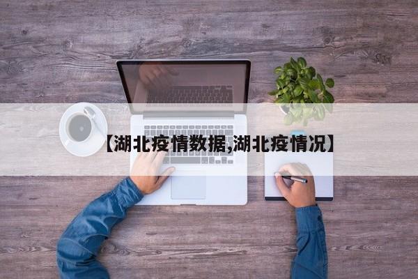 【湖北疫情数据,湖北疫情况】
