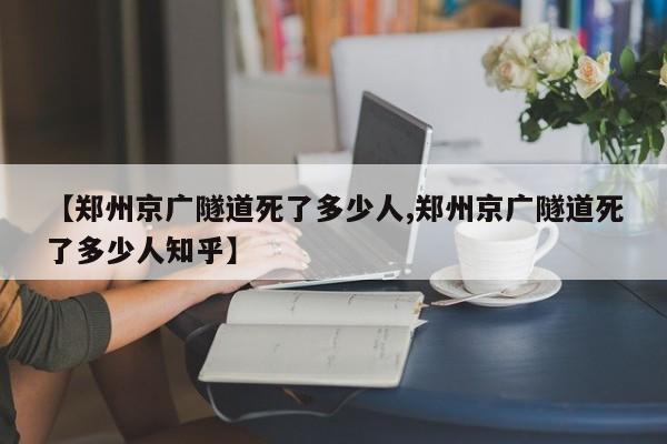 【郑州京广隧道死了多少人,郑州京广隧道死了多少人知乎】