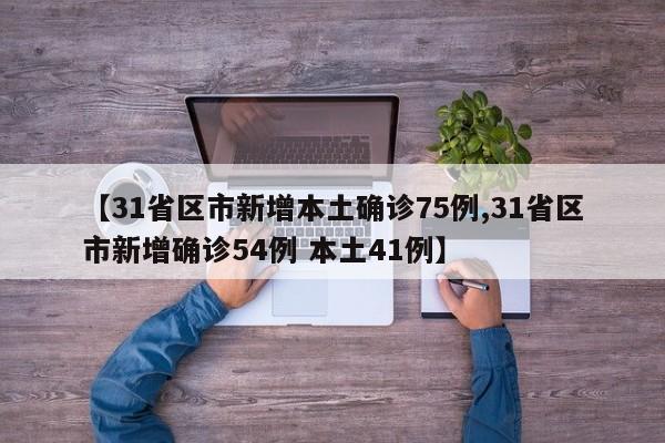 【31省区市新增本土确诊75例,31省区市新增确诊54例 本土41例】