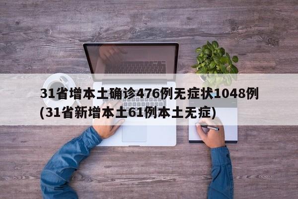 31省增本土确诊476例无症状1048例(31省新增本土61例本土无症)