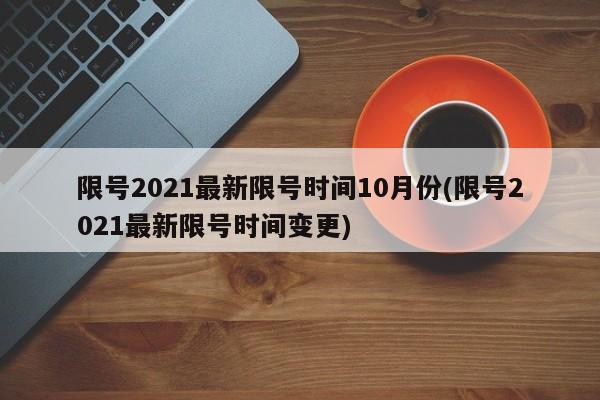 限号2021最新限号时间10月份(限号2021最新限号时间变更)