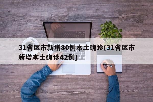 31省区市新增80例本土确诊(31省区市新增本土确诊42例)